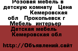 Розовая мебель в детскую комнату › Цена ­ 50 000 - Кемеровская обл., Прокопьевск г. Мебель, интерьер » Детская мебель   . Кемеровская обл.